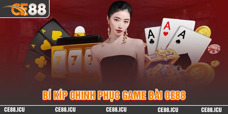 Bí kíp chinh phục game bài CE88 hiệu quả cao