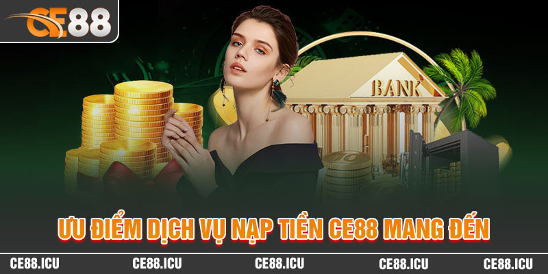 Ưu điểm dịch vụ nạp tiền CE88 mang đến